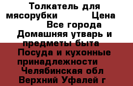 Толкатель для мясорубки zelmer › Цена ­ 400 - Все города Домашняя утварь и предметы быта » Посуда и кухонные принадлежности   . Челябинская обл.,Верхний Уфалей г.